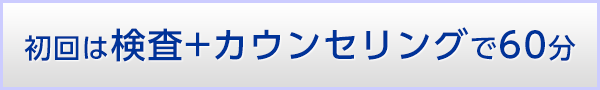 初回は検査＋カウンセリングで６０分