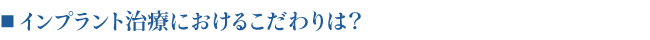 ■インプラント治療におけるこだわりは？