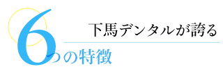 下馬デンタルが誇る 6つの特徴