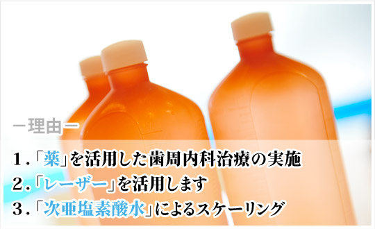 １「薬」を活用した歯周内科治療の実施 ２．「レーザー」を活用します ３．「次亜塩素酸水」によるスケーリング