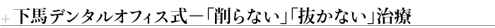下馬デンタルオフィス式－「削らない」「抜かない」治療