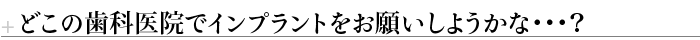 どこの歯科医院でインプラントをお願いしようかな・・・？