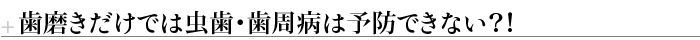 歯磨きだけでは虫歯・歯周病は予防できない？！