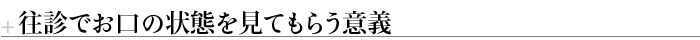 往診でお口の状態を見てもらう意義