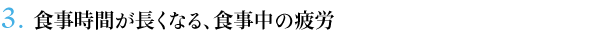 ３．食事時間が長くなる、食事中の疲労